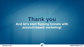 Thank you
And let’s start flipping funnels with
account-based marketing!
@sangramvajre #ABM #FlipMyFunnel
 