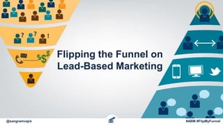 Flipping the Funnel on
Lead-Based Marketing
@sangramvajre #ABM #FlipMyFunnel
 