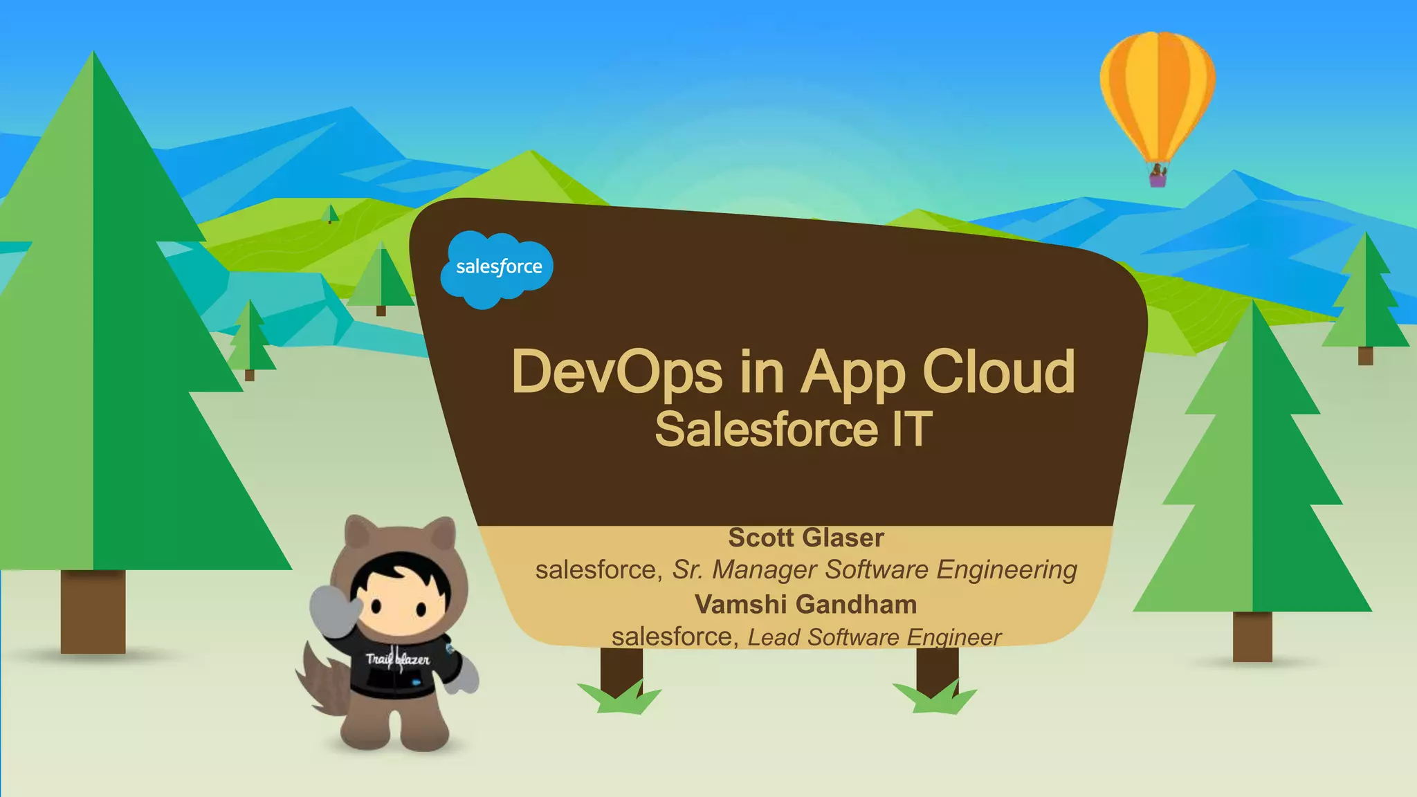 Scott Glaser
salesforce, Sr. Manager Software Engineering
Vamshi Gandham
salesforce, Lead Software Engineer
DevOps in App Cloud
Salesforce IT
 