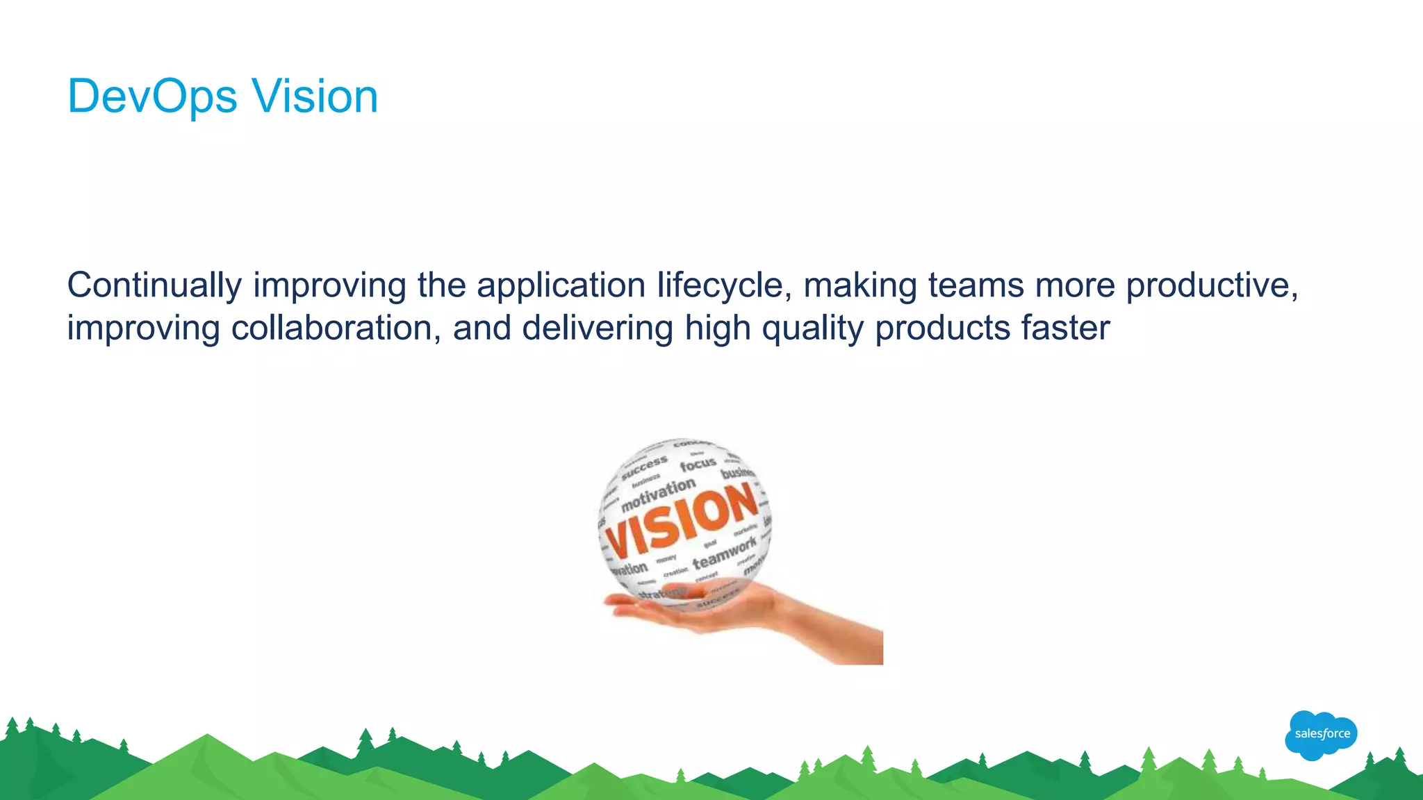DevOps Vision
Continually improving the application lifecycle, making teams more productive,
improving collaboration, and delivering high quality products faster
 