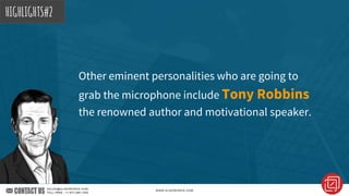 Other eminent personalities who are going to
grab the microphone include Tony Robbins
the renowned author and motivational speaker.
HIGHLIGHTS#2
 