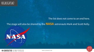 The list does not come to an end here.
The stage will also be shared by the NASA astronauts Mark and Scott Kelly.
HIGHLIGHTS#2
 