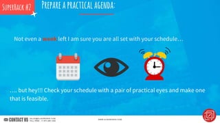 Prepareapracticalagenda:
…. but hey!!! Check your schedule with a pair of practical eyes and make one
that is feasible.
SuperHack#2
Not even a week left I am sure you are all set with your schedule…
 