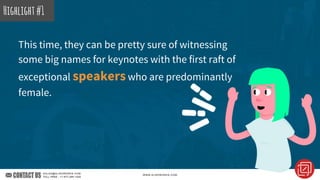 This time, they can be pretty sure of witnessing
some big names for keynotes with the first raft of
exceptional speakers who are predominantly
female.
Highlight#1Highlight#1
 