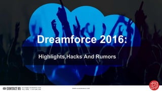 Dreamforce 2016:
Highlights,Hacks And Rumors
 