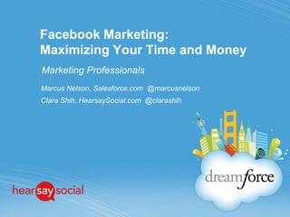Facebook Marketing:
Maximizing Your Time and Money
Marketing Professionals
Marcus Nelson, Salesforce.com @marcusnelson
Clara Shih, HearsaySocial.com @clarashih
 