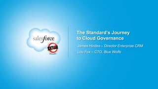 The Standard’s Journey
to Cloud Governance
James Hindes – Director Enterprise CRM
Lou Fox – CTO, Blue Wolfe
 
