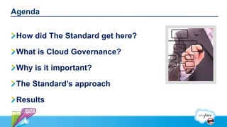 Agenda


 How did The Standard get here?

 What is Cloud Governance?

 Why is it important?

 The Standard’s approach

 Results
 