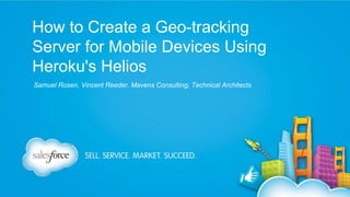 How to Create a Geo-tracking
Server for Mobile Devices Using
Heroku's Helios
Samuel Rosen, Vincent Reeder, Mavens Consulting, Technical Architects

 