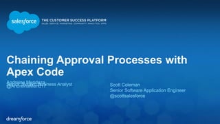 Chaining Approval Processes with 
Apex Code 
ASendniroerin Say Msteemnd Bozuasiness Analyst @AndreinaMend17 Scott Coleman 
Senior Software Application Engineer 
@scottsalesforce 
 