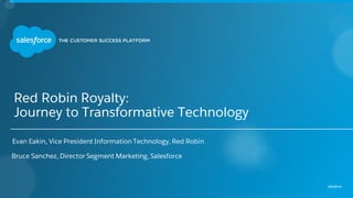 Red Robin Royalty:
Journey to Transformative Technology
Evan Eakin, Vice President Information Technology, Red Robin
Bruce Sanchez, Director Segment Marketing, Salesforce
 