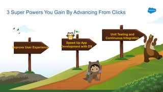 3 Super Powers You Gain By Advancing From Clicks
Speed Up App
Development with DXImprove User Experience
Unit Testing and
Continuous Integration
 