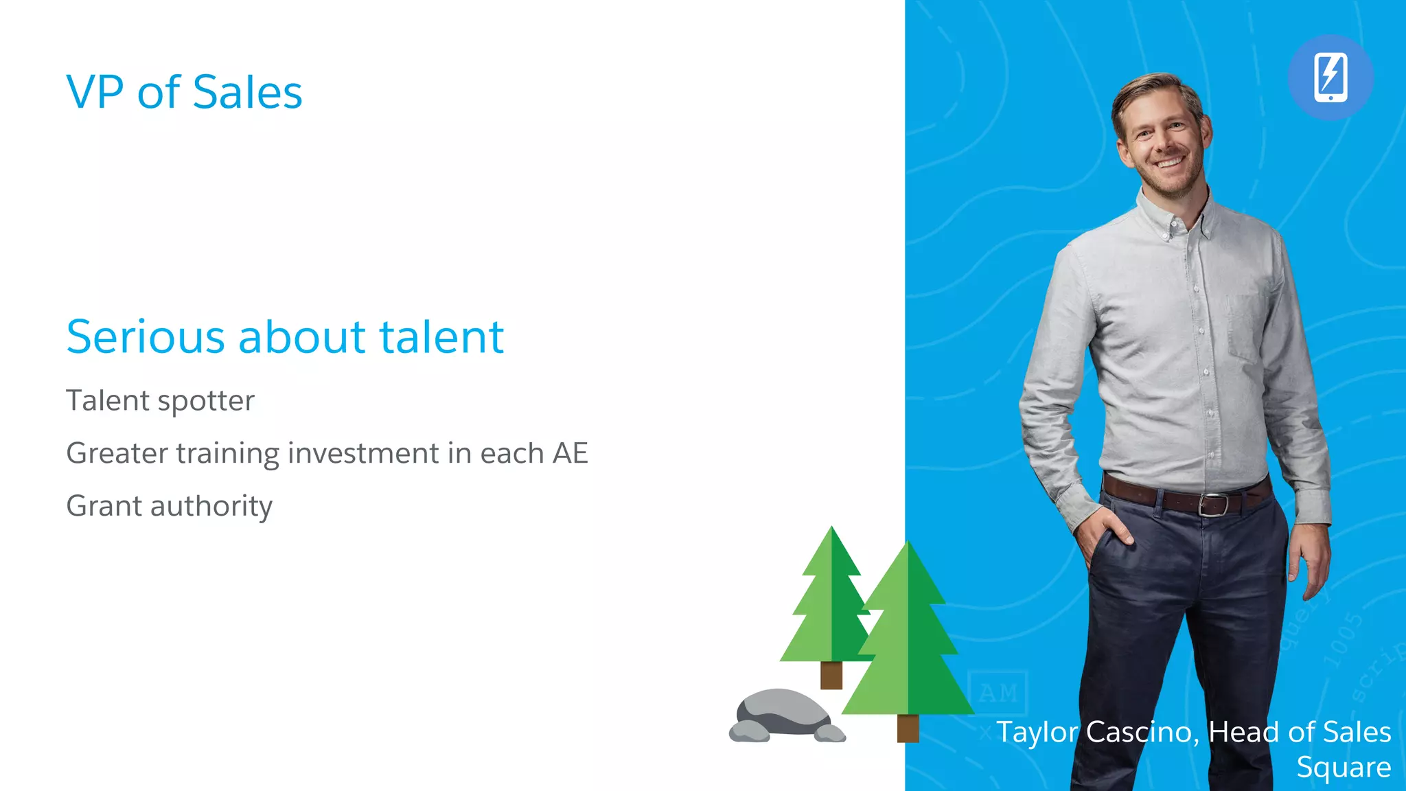 VP of Sales
​Serious about talent
​Talent spotter
​Greater training investment in each AE
​Grant authority
Taylor Cascino, Head of Sales
Square
 