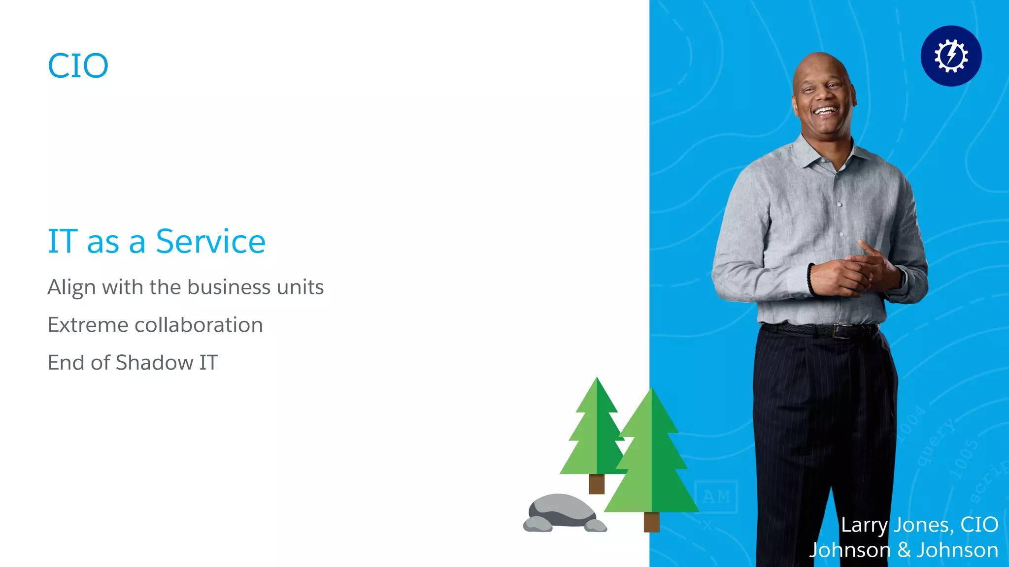 CIO
​IT as a Service
​Align with the business units
​Extreme collaboration
​End of Shadow IT
Larry Jones, CIO
Johnson & Johnson
 