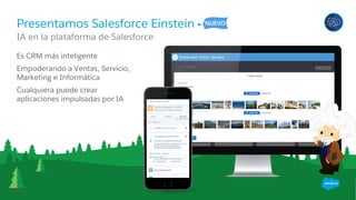 ​Es CRM más inteligente
​Empoderando a Ventas, Servicio,
Marketing e Informática
​Cualquiera puede crear
aplicaciones impulsadas por IA
​IA en la plataforma de Salesforce
Presentamos Salesforce Einstein
 