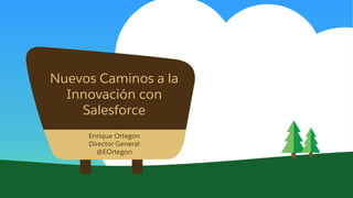 Nuevos Caminos a la
Innovación con
Salesforce
Enrique Ortegon
Director General
@EOrtegon
 