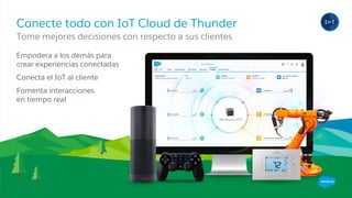 Conecte todo con IoT Cloud de Thunder
​Empodera a los demás para
crear experiencias conectadas
​Conecta el IoT al cliente
​Fomenta interacciones
en tiempo real
​Tome mejores decisiones con respecto a sus clientes
 