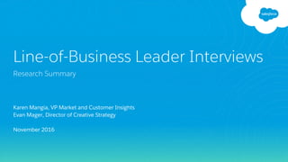 Karen Mangia, VP Market and Customer Insights
Evan Mager, Director of Creative Strategy
November 2016
Line-of-Business Leader Interviews
Research Summary
 