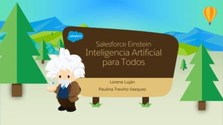 Salesforce Einstein
Inteligencia Artificial
para Todos
Lorena Luján
Paulina Treviño Vazquez
 