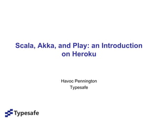 Scala, Akka, and Play: an Introduction
              on Heroku


             Havoc Pennington
                Typesafe
 