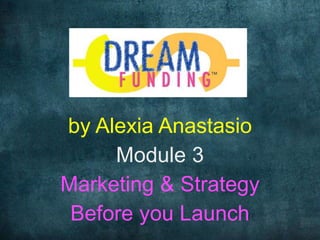 by Alexia Anastasio
Module 3
Marketing & Strategy
Before you Launch
 