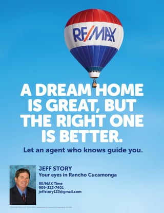 JEFF STORY
Your eyes in Rancho Cucamonga
RE/MAX Time
909-322-7401
jeffstory123@gmail.com
©2014 RE/MAX, LLC. Each office independently owned and operated. 140348
 