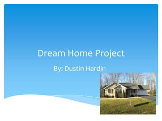 Dream Home Project
   By: Dustin Hardin
 