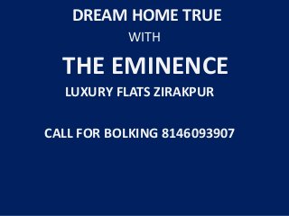 DREAM HOME TRUE
WITH
THE EMINENCE
LUXURY FLATS ZIRAKPUR
CALL FOR BOLKING 8146093907
 