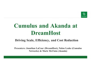Cumulus and Akanda at
DreamHost
Driving Scale, Efficiency, and Cost Reduction
Presenters: Jonathan LaCour (DreamHost), Nolan Leake (Cumulus
Networks) & Mark McClain (Akanda)
 