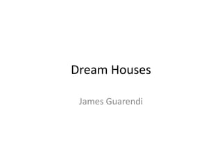 Dream Houses

 James Guarendi
 