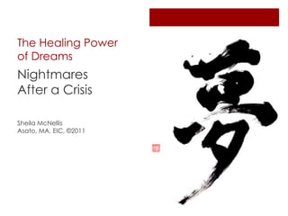 The Healing Power
of Dreams
Nightmares
After a Crisis

Sheila McNellis
Asato, MA, EIC, ©2011
 