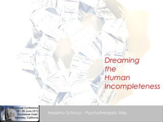 water

                       dreams

                        Dreaming
                       music
                            the
                            Human
                            Incompleteness


Massimo Schinco - Psychotherapist, Italy
 