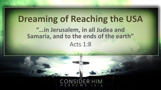 Dreaming of Reaching the USA
“…in Jerusalem, in all Judea and
Samaria, and to the ends of the earth”
Acts 1:8

 