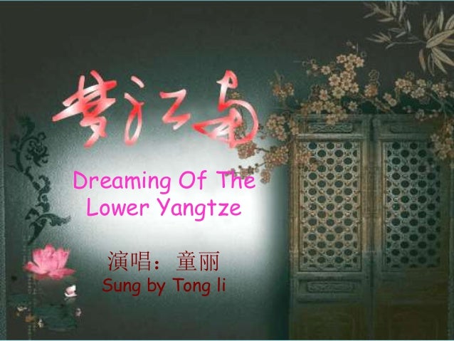 演唱：童丽
Sung by Tong li
Dreaming Of The
Lower Yangtze
 