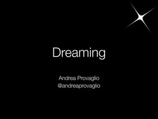 Dreaming
Andrea Provaglio
@andreaprovaglio
 