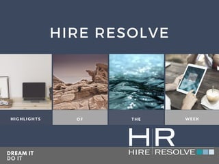 DREAM IT
DO IT
HIGHLIGHTS OF THE WEEK
HIRE RESOLVE
 