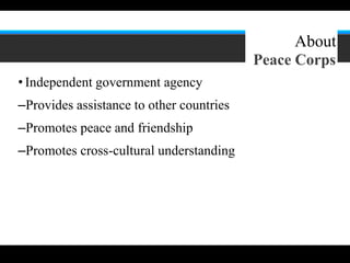 2




                                               About
                                          Peace Corps
• Independent government agency
–Provides assistance to other countries
–Promotes peace and friendship
–Promotes cross-cultural understanding
 