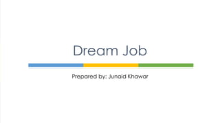 Prepared by: Junaid Khawar
Dream Job
 