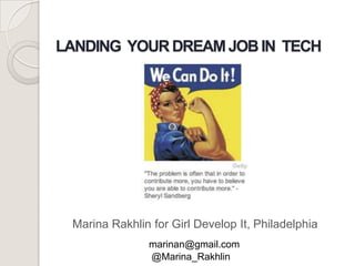 LANDING YOUR DREAM JOB IN TECH

Marina Rakhlin for Girl Develop It, Philadelphia
marinan@gmail.com
@Marina_Rakhlin

 