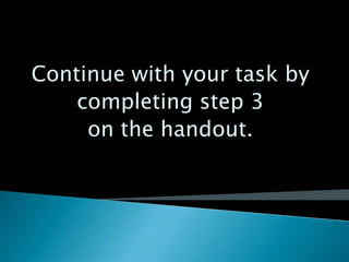 Continue with your task by
    completing step 3
     on the handout.
 