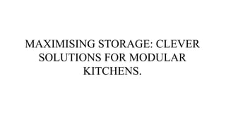 MAXIMISING STORAGE: CLEVER
SOLUTIONS FOR MODULAR
KITCHENS.
 