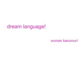 dream language!

                  suman karumuri
 