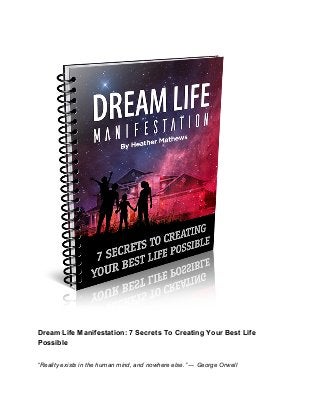 Dream Life Manifestation: 7 Secrets To Creating Your Best Life
Possible
“​Reality exists in the human mind, and nowhere else.” ― George Orwell
 