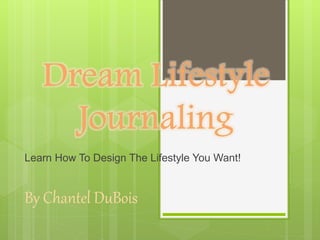 Learn How To Design The Lifestyle You Want!
By Chantel DuBois
 