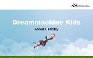 Dreammachine Kids
About Usability

Dreammachine | Rue Auguste Frison 56, 6040 Jumet (Charleroi) | +32 (0) 10 86 12 42 | www.dreammachine.be| 9.01.14

Dreammachine presentation, p. 1

 