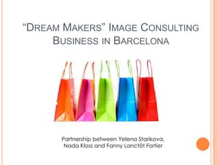 “DREAM MAKERS” IMAGE CONSULTING
BUSINESS IN BARCELONA
Partnership between Yelena Starikova,
Nada Kloss and Fanny Lanctôt Fortier
 
