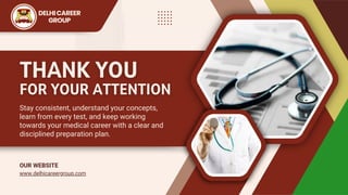 THANK YOU
THANK YOU
FOR YOUR ATTENTION
FOR YOUR ATTENTION
Stay consistent, understand your concepts,
learn from every test, and keep working
towards your medical career with a clear and
disciplined preparation plan.
www.delhicareergroup.com
OUR WEBSITE
DELHICAREER
GROUP
 