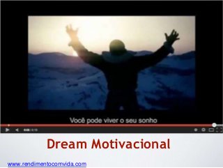 Dream Motivacional 
www.rendimentocomvida.com 
 