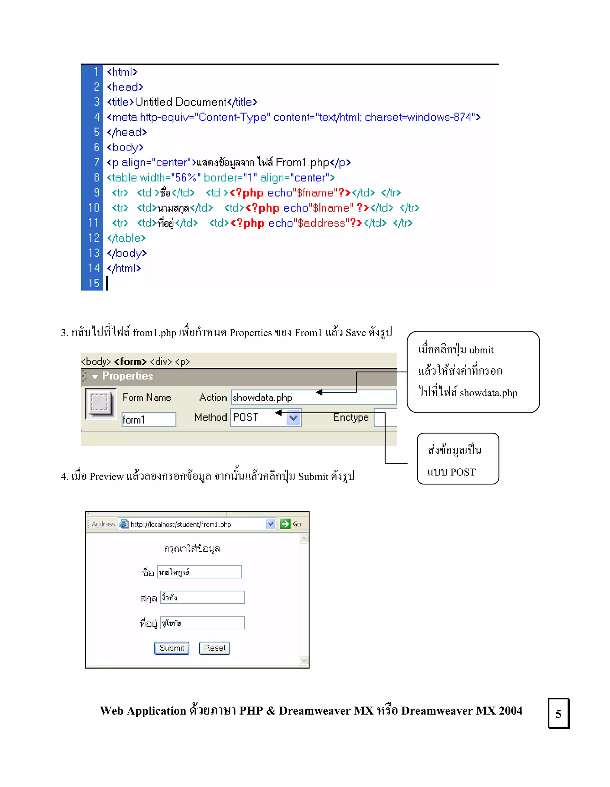 3. กลับไปที่ไฟล from1.php เพื่อกําหนด Properties ของ From1 แลว Save ดังรูป

4. เมื่อ Preview แลวลองกรอกขอมูล จากนั้นแลวคลิกปุม Submit ดังรูป

เมื่อคลิกปุม ubmit
แลวใหสงคาที่กรอก
ไปที่ไฟล showdata.php

สงขอมูลเปน
แบบ POST

Web Application ดวยภาษา PHP & Dreamweaver MX หรือ Dreamweaver MX 2004

5

 