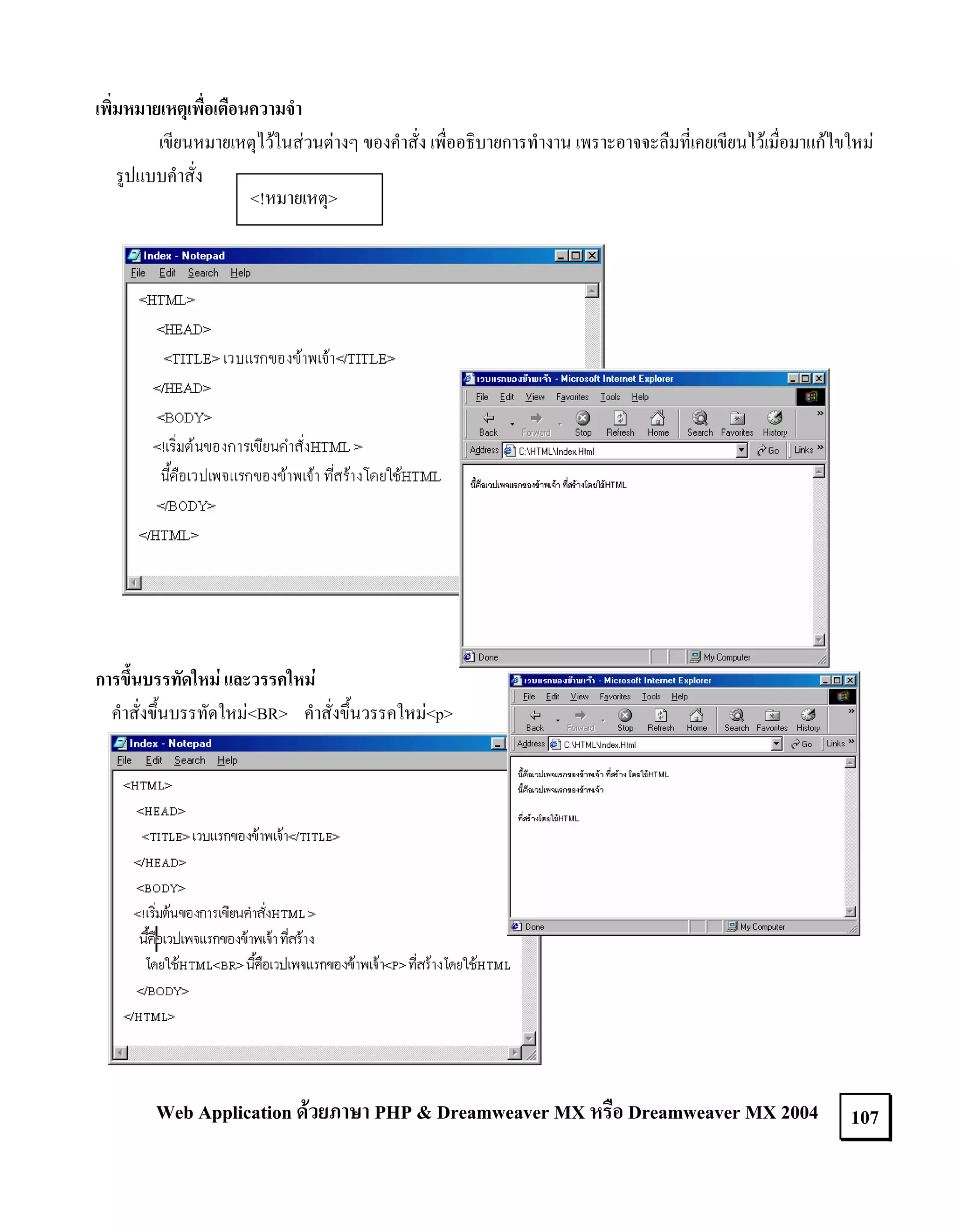 เพิ่มหมายเหตุเพื่อเตือนความจํา
เขียนหมายเหตุไวในสวนตางๆ ของคําสั่ง เพื่ออธิบายการทํางาน เพราะอาจจะลืมที่เคยเขียนไวเมื่อมาแกไขใหม
รูปแบบคําสั่ง
<!หมายเหตุ>

การขึ้นบรรทัดใหม และวรรคใหม
คําสั่งขึ้นบรรทัดใหม<BR> คําสั่งขึ้นวรรคใหม<p>

Web Application ดวยภาษา PHP & Dreamweaver MX หรือ Dreamweaver MX 2004

107

 